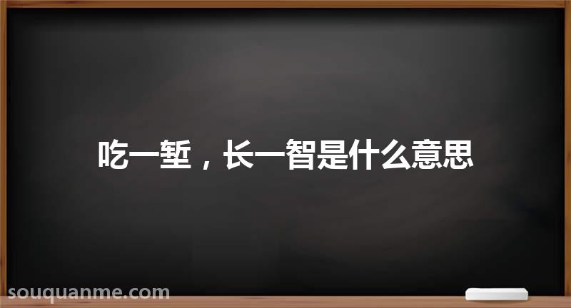 吃一堑，长一智是什么意思 吃一堑，长一智的拼音 吃一堑，长一智的成语解释